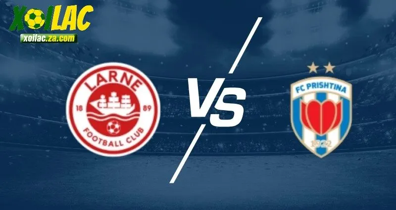 Larne FC vs Prishtina có cuộc chạm trán đầy khốc liệt